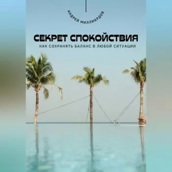 Секрет спокойствия. Как сохранять баланс в любой ситуации