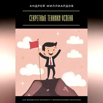 Секретные техники успеха. Как добиваться большего с минимальными ресурсами