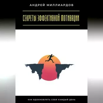 Секреты эффективной мотивации. Как вдохновлять себя каждый день