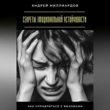 Секреты эмоциональной устойчивости. Как справляться с вызовами
