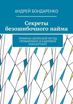 Секреты безошибочного найма. Примени авторский метод профайлинга в кадровом консалтинге