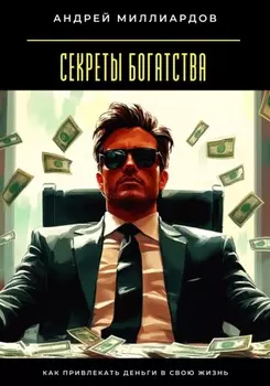 Секреты богатства. Как привлекать деньги в свою жизнь