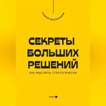 Секреты больших решений. Как мыслить стратегически