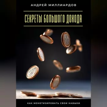 Секреты большого дохода. Как монетизировать свои навыки