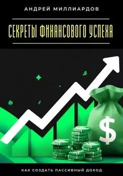 Секреты финансового успеха. Как создать пассивный доход