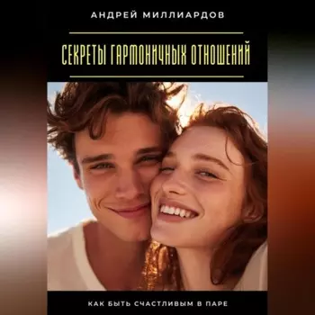 Секреты гармоничных отношений. Как быть счастливым в паре