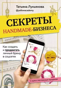 Секреты handmade-бизнеса. Как создать и продвигать личный бренд в соцсетях