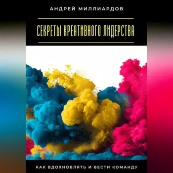 Секреты креативного лидерства. Как вдохновлять и вести команду