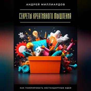 Секреты креативного мышления. Как генерировать нестандартные идеи