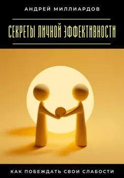 Секреты личной эффективности. Как побеждать свои слабости