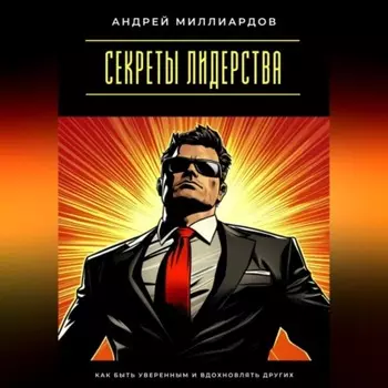 Секреты лидерства. Как быть уверенным и вдохновлять других