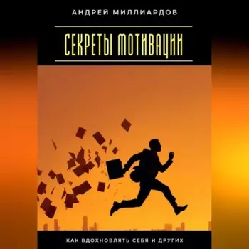 Секреты мотивации. Как вдохновлять себя и других