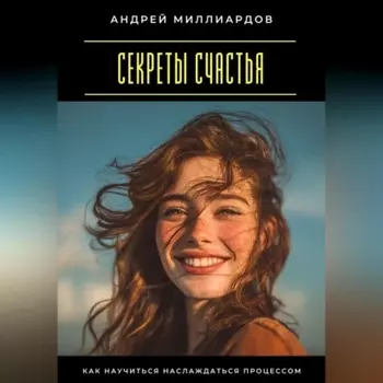 Секреты счастья. Как научиться наслаждаться процессом