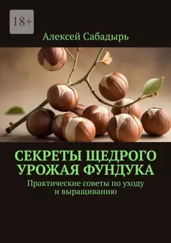 Секреты щедрого урожая фундука. Практические советы по уходу и выращиванию