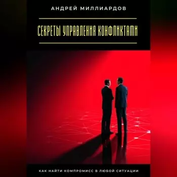 Секреты управления конфликтами. Как найти компромисс в любой ситуации