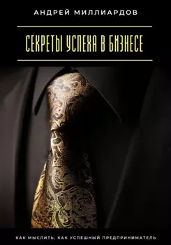 Секреты успеха в бизнесе. Как мыслить, как успешный предприниматель
