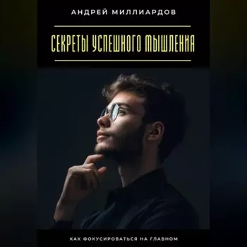 Секреты успешного мышления. Как фокусироваться на главном