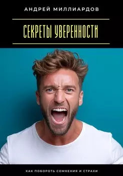 Секреты уверенности. Как побороть сомнения и страхи