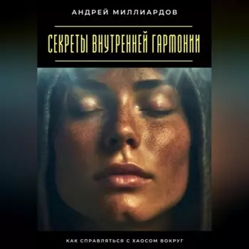 Секреты внутренней гармонии. Как справляться с хаосом вокруг