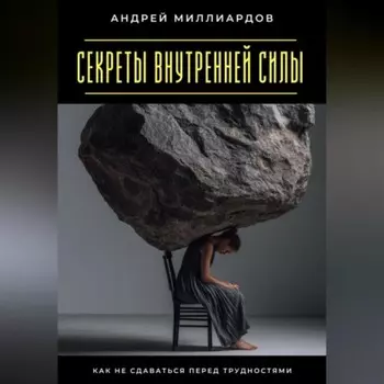 Секреты внутренней силы. Как не сдаваться перед трудностями