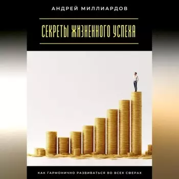 Секреты жизненного успеха. Как гармонично развиваться во всех сферах