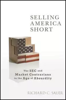 Selling America Short. The SEC and Market Contrarians in the Age of Absurdity