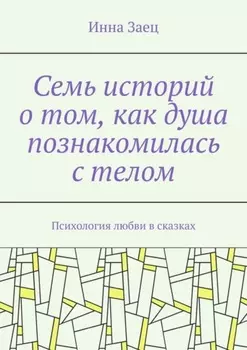 Семь историй о том, как душа познакомилась с телом. Психология любви в сказках