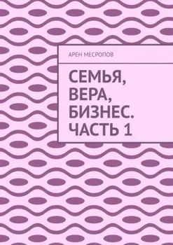 Семья, вера, бизнес. Часть 1