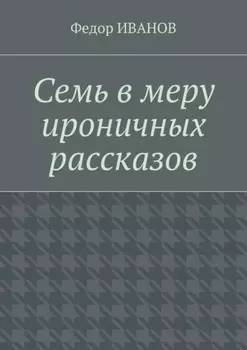 Семь в меру ироничных рассказов