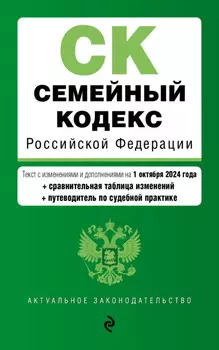 Семейный кодекс Российской Федерации. Текст с изменениями и дополнениями на 1 октября 2024 года + сравнительная таблица изменений + путеводитель по судебной практике