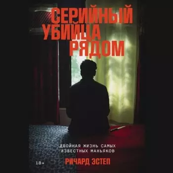 Серийный убийца рядом: Двойная жизнь самых известных маньяков