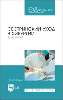 Сестринский уход в хирургии. Курс лекций. Учебное пособие для СПО. 6-е издание, стереотипное