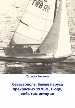 Севастополь. Белые паруса прекрасных 1970-х . Люди, события, история