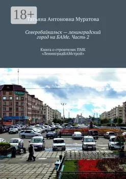 Северобайкальск – ленинградский город на БАМе. Часть 2. Книга о строителях ПМК «ЛенинградБАМстрой»