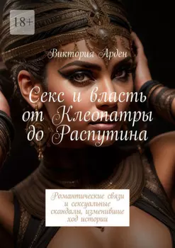 Секс и власть от Клеопатры до Распутина. Романтические связи и сексуальные скандалы, изменившие ход истории