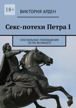 Секс-потехи Петра I. Сексуальные похождения Петра Великого