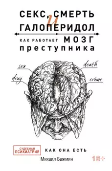 Секс, смерть и галоперидол. Как работает мозг преступника. Судебная психиатрия как она есть