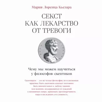 Секст как лекарство от тревоги: Чему мы можем научиться у философов-скептиков