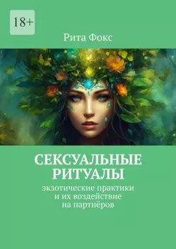 Сексуальные ритуалы. Экзотические практики и их воздействие на партнёров