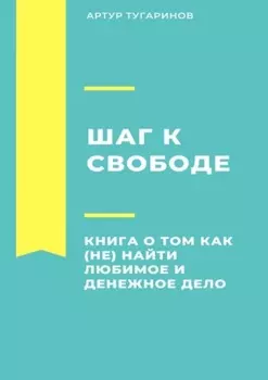 Шаг к свободе. Книга о том, как (не) найти любимое и денежное дело