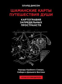 Шаманские карты путешествия души. Картография запредельных пространств. Народы Крайнего Севера, Сибири и Дальнего Востока. Атлас-путеводитель