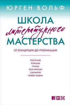 Школа литературного мастерства. От концепции до публикации: рассказы, романы, статьи, нон-фикшн, сценарии, новые медиа