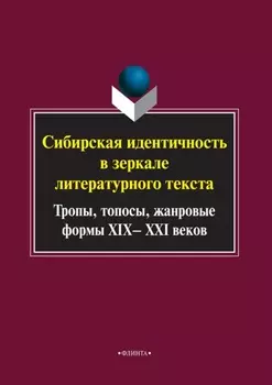 Сибирская идентичность в зеркале литературного текста: тропы, топосы, жанровые формы XIX–XXI веков