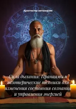 Сила дыхания: Пранаямы и экзотерические техники для изменения состояния сознания и управления энергией