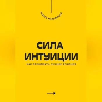 Сила интуиции. Как принимать лучшие решения