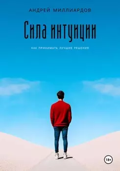 Сила интуиции. Как принимать лучшие решения