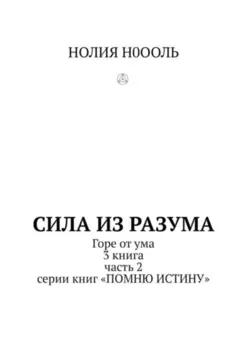 СИЛА из РАЗума. Горе от ума. 3 книга, часть 2 серии книг «Помню истину»