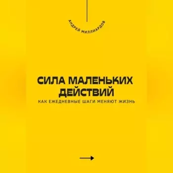 Сила маленьких действий. Как ежедневные шаги меняют жизнь