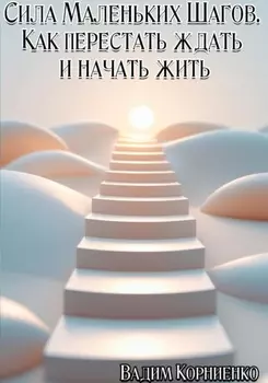 Сила маленьких шагов. Как перестать ждать и начать жить