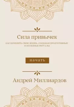 Сила привычек. Как изменить свою жизнь, создавая продуктивные и полезные ритуалы